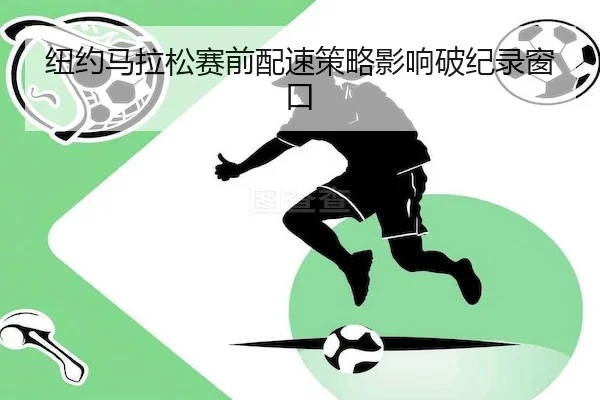 纽约马拉松赛前配速策略影响破纪录窗口